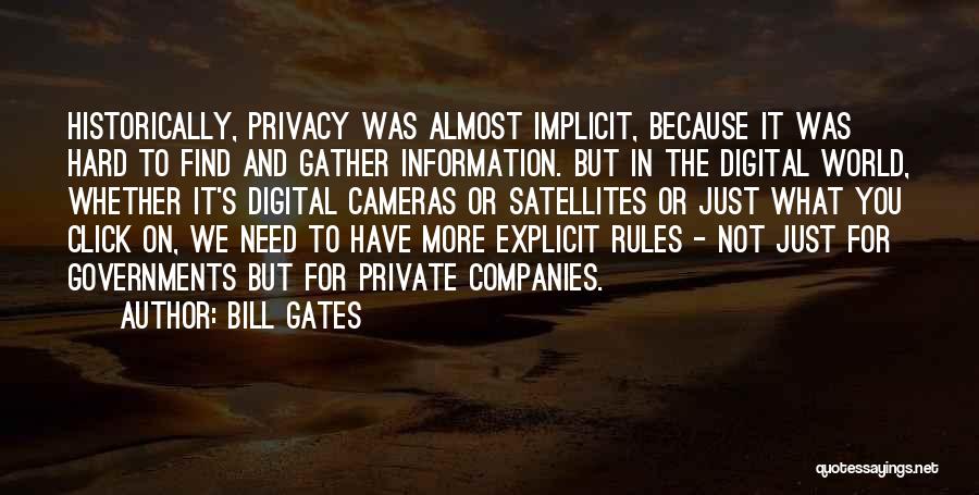 Bill Gates Quotes: Historically, Privacy Was Almost Implicit, Because It Was Hard To Find And Gather Information. But In The Digital World, Whether