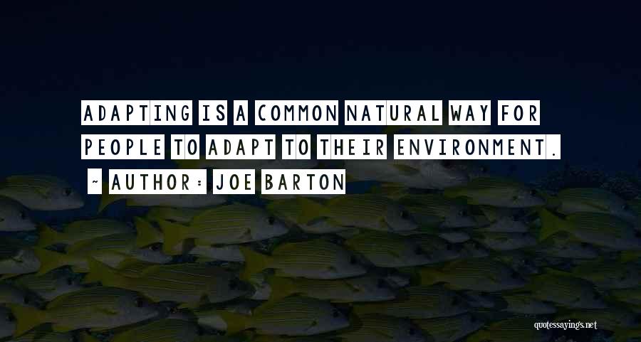 Joe Barton Quotes: Adapting Is A Common Natural Way For People To Adapt To Their Environment.