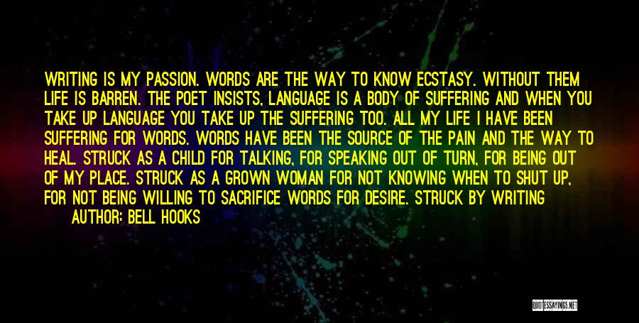 Bell Hooks Quotes: Writing Is My Passion. Words Are The Way To Know Ecstasy. Without Them Life Is Barren. The Poet Insists, Language