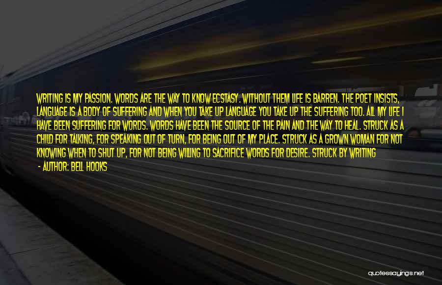 Bell Hooks Quotes: Writing Is My Passion. Words Are The Way To Know Ecstasy. Without Them Life Is Barren. The Poet Insists, Language