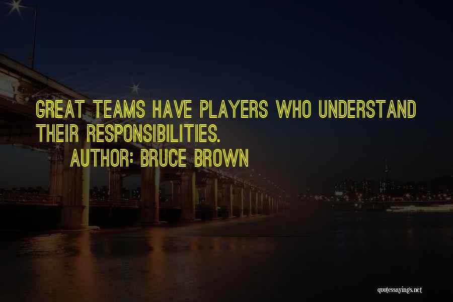 Bruce Brown Quotes: Great Teams Have Players Who Understand Their Responsibilities.