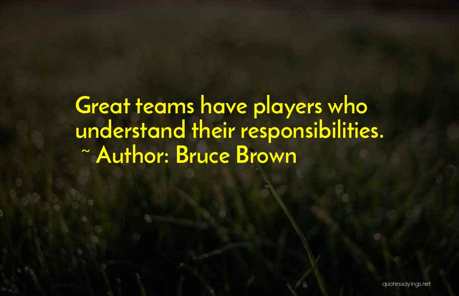 Bruce Brown Quotes: Great Teams Have Players Who Understand Their Responsibilities.