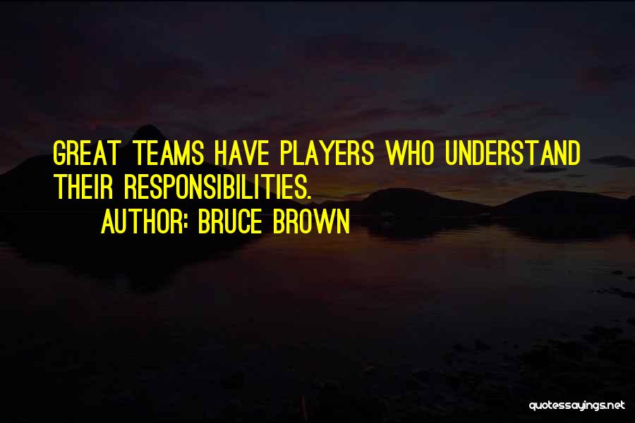 Bruce Brown Quotes: Great Teams Have Players Who Understand Their Responsibilities.