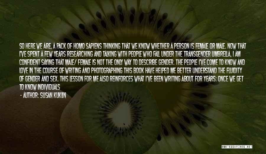 Susan Kuklin Quotes: So Here We Are, A Pack Of Homo Sapiens Thinking That We Know Whether A Person Is Female Or Male.