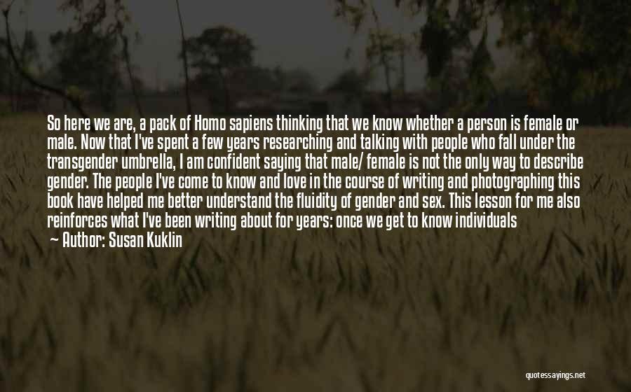 Susan Kuklin Quotes: So Here We Are, A Pack Of Homo Sapiens Thinking That We Know Whether A Person Is Female Or Male.