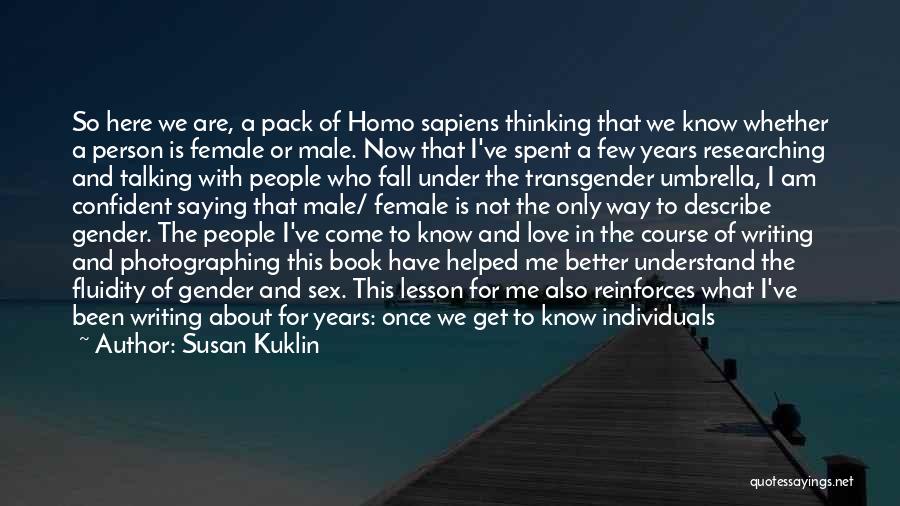 Susan Kuklin Quotes: So Here We Are, A Pack Of Homo Sapiens Thinking That We Know Whether A Person Is Female Or Male.