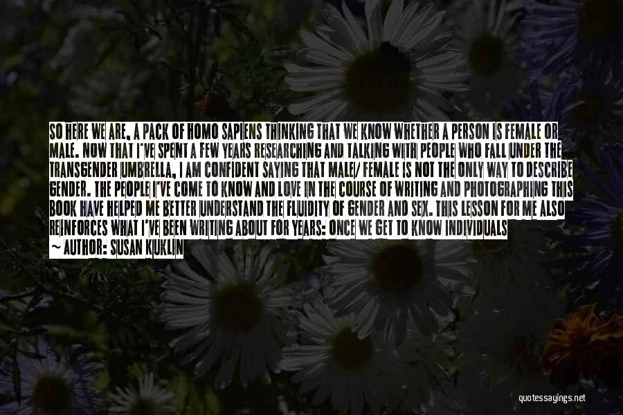 Susan Kuklin Quotes: So Here We Are, A Pack Of Homo Sapiens Thinking That We Know Whether A Person Is Female Or Male.