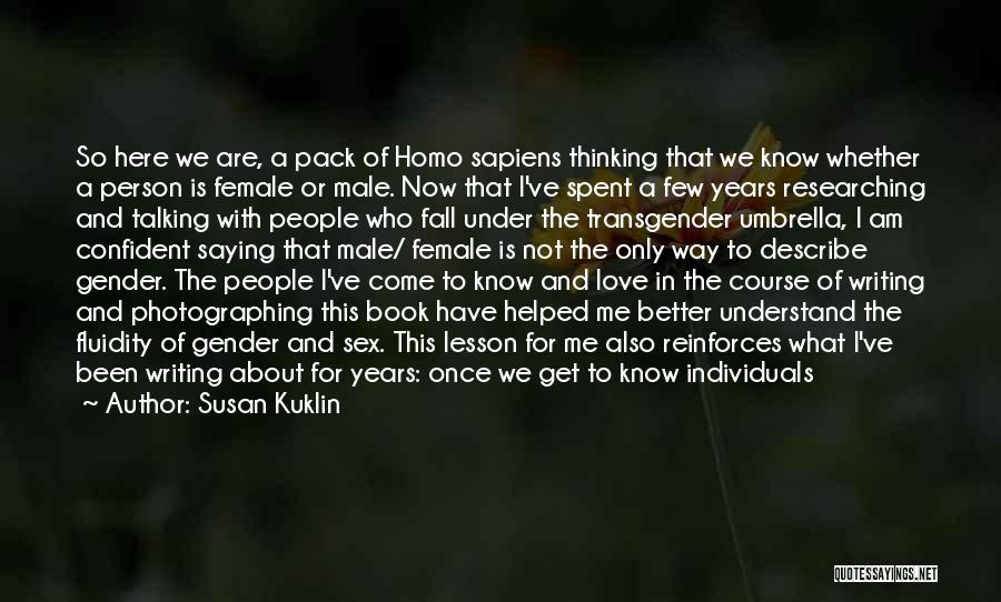 Susan Kuklin Quotes: So Here We Are, A Pack Of Homo Sapiens Thinking That We Know Whether A Person Is Female Or Male.