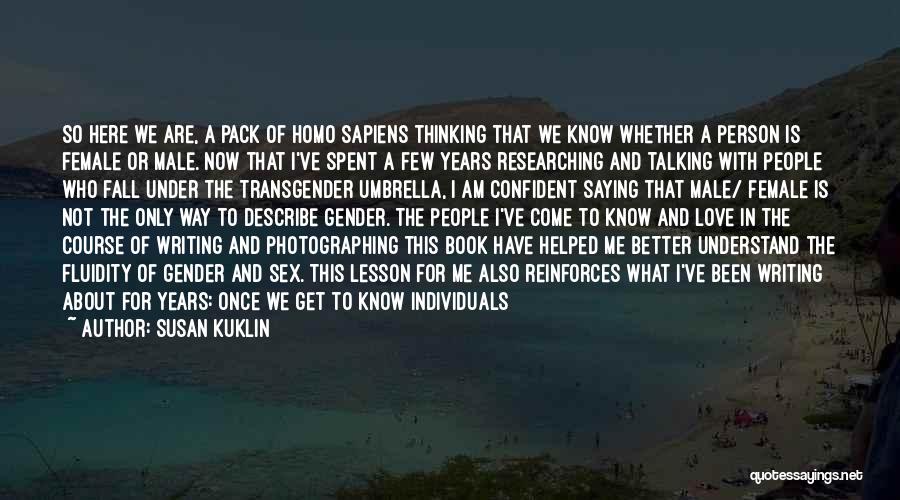 Susan Kuklin Quotes: So Here We Are, A Pack Of Homo Sapiens Thinking That We Know Whether A Person Is Female Or Male.