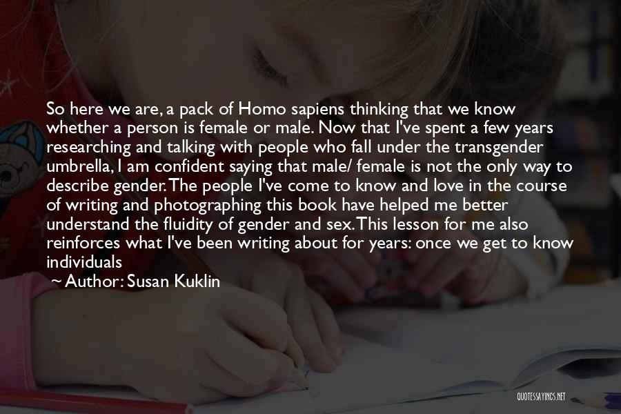 Susan Kuklin Quotes: So Here We Are, A Pack Of Homo Sapiens Thinking That We Know Whether A Person Is Female Or Male.