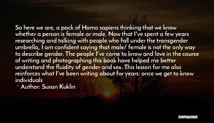 Susan Kuklin Quotes: So Here We Are, A Pack Of Homo Sapiens Thinking That We Know Whether A Person Is Female Or Male.