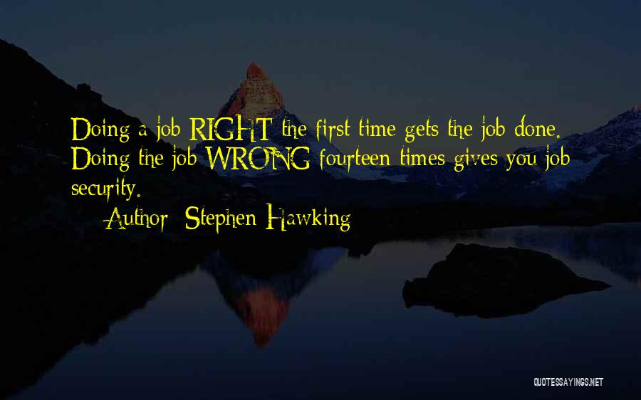 Stephen Hawking Quotes: Doing A Job Right The First Time Gets The Job Done. Doing The Job Wrong Fourteen Times Gives You Job