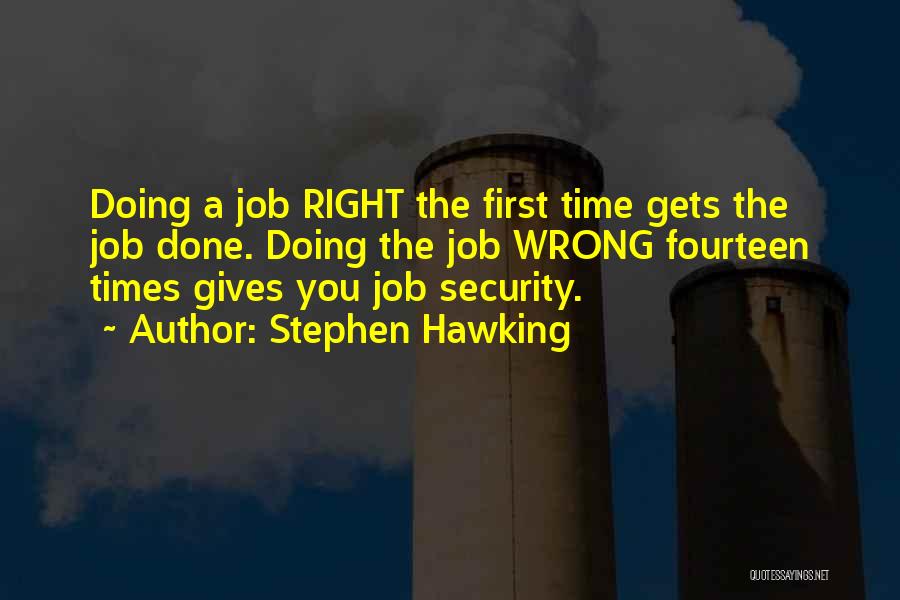 Stephen Hawking Quotes: Doing A Job Right The First Time Gets The Job Done. Doing The Job Wrong Fourteen Times Gives You Job