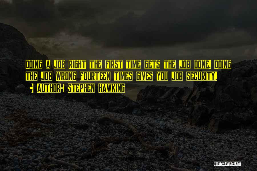 Stephen Hawking Quotes: Doing A Job Right The First Time Gets The Job Done. Doing The Job Wrong Fourteen Times Gives You Job