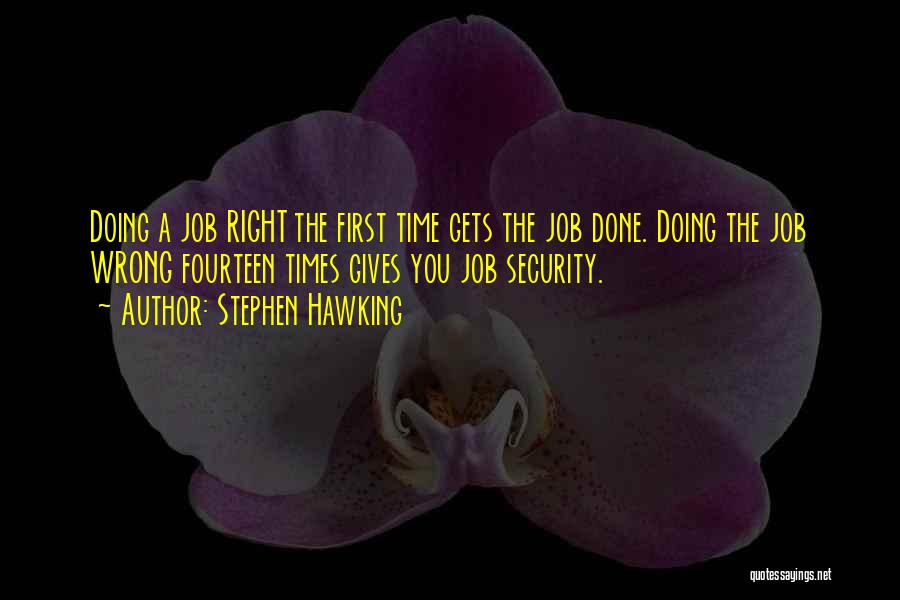 Stephen Hawking Quotes: Doing A Job Right The First Time Gets The Job Done. Doing The Job Wrong Fourteen Times Gives You Job