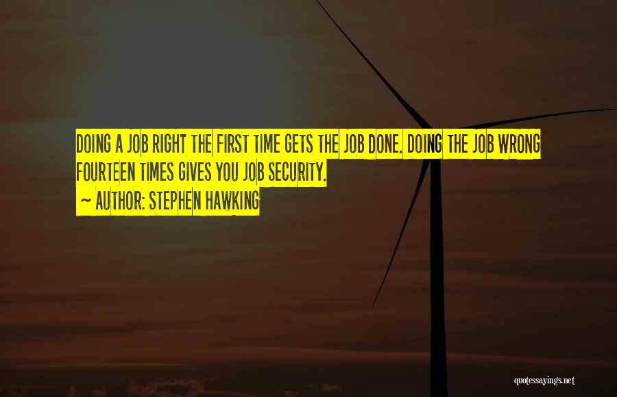 Stephen Hawking Quotes: Doing A Job Right The First Time Gets The Job Done. Doing The Job Wrong Fourteen Times Gives You Job