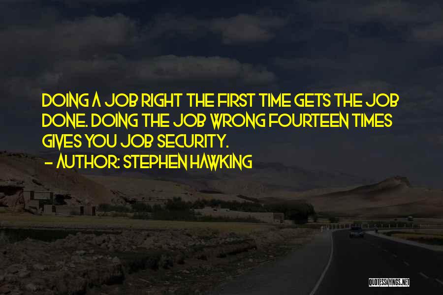 Stephen Hawking Quotes: Doing A Job Right The First Time Gets The Job Done. Doing The Job Wrong Fourteen Times Gives You Job