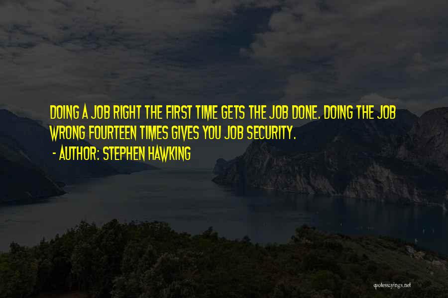 Stephen Hawking Quotes: Doing A Job Right The First Time Gets The Job Done. Doing The Job Wrong Fourteen Times Gives You Job