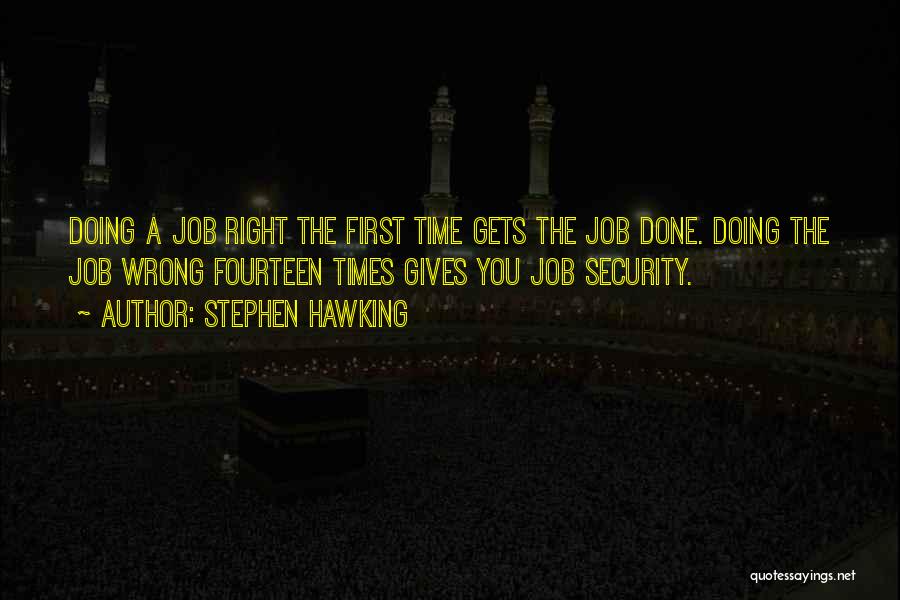 Stephen Hawking Quotes: Doing A Job Right The First Time Gets The Job Done. Doing The Job Wrong Fourteen Times Gives You Job