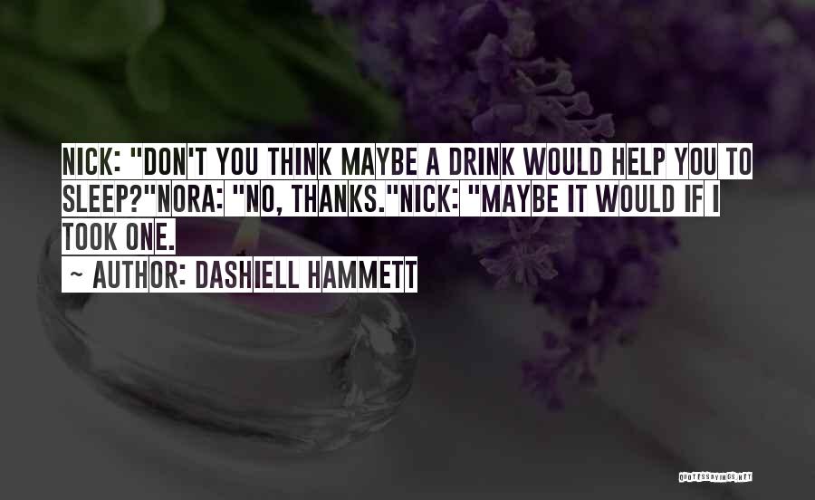 Dashiell Hammett Quotes: Nick: Don't You Think Maybe A Drink Would Help You To Sleep?nora: No, Thanks.nick: Maybe It Would If I Took