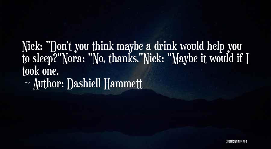 Dashiell Hammett Quotes: Nick: Don't You Think Maybe A Drink Would Help You To Sleep?nora: No, Thanks.nick: Maybe It Would If I Took