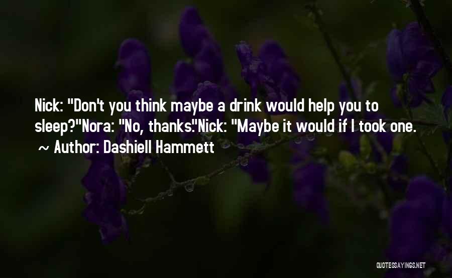 Dashiell Hammett Quotes: Nick: Don't You Think Maybe A Drink Would Help You To Sleep?nora: No, Thanks.nick: Maybe It Would If I Took