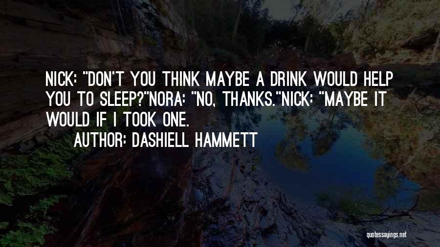 Dashiell Hammett Quotes: Nick: Don't You Think Maybe A Drink Would Help You To Sleep?nora: No, Thanks.nick: Maybe It Would If I Took