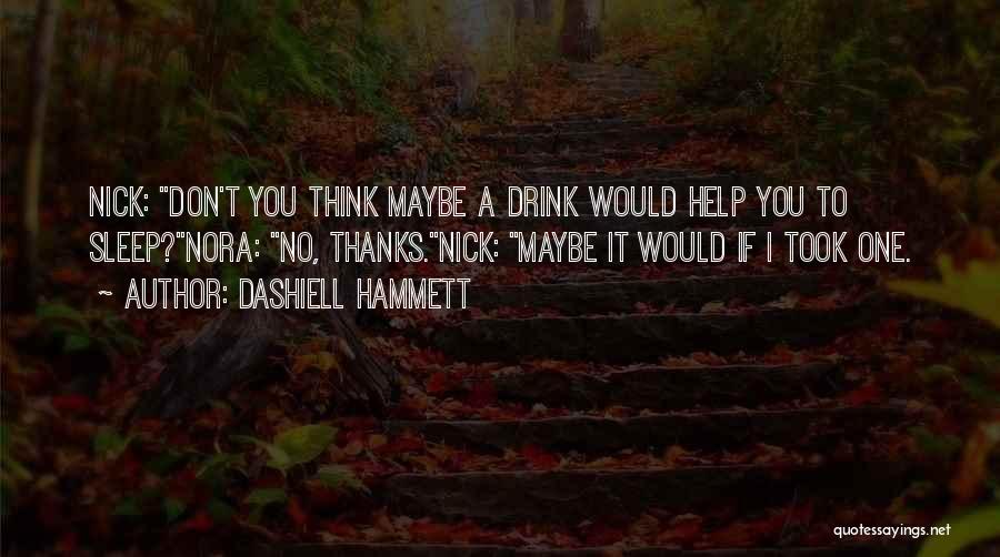 Dashiell Hammett Quotes: Nick: Don't You Think Maybe A Drink Would Help You To Sleep?nora: No, Thanks.nick: Maybe It Would If I Took