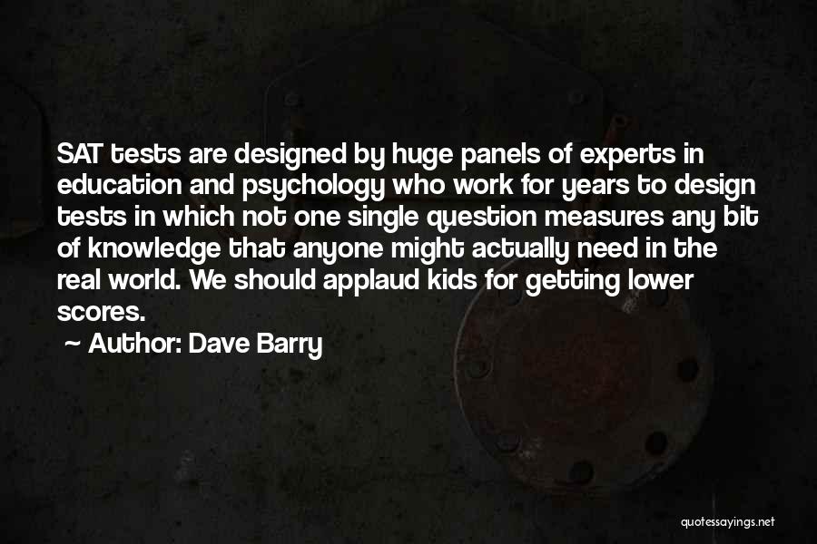 Dave Barry Quotes: Sat Tests Are Designed By Huge Panels Of Experts In Education And Psychology Who Work For Years To Design Tests