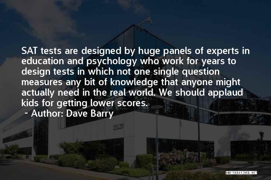 Dave Barry Quotes: Sat Tests Are Designed By Huge Panels Of Experts In Education And Psychology Who Work For Years To Design Tests