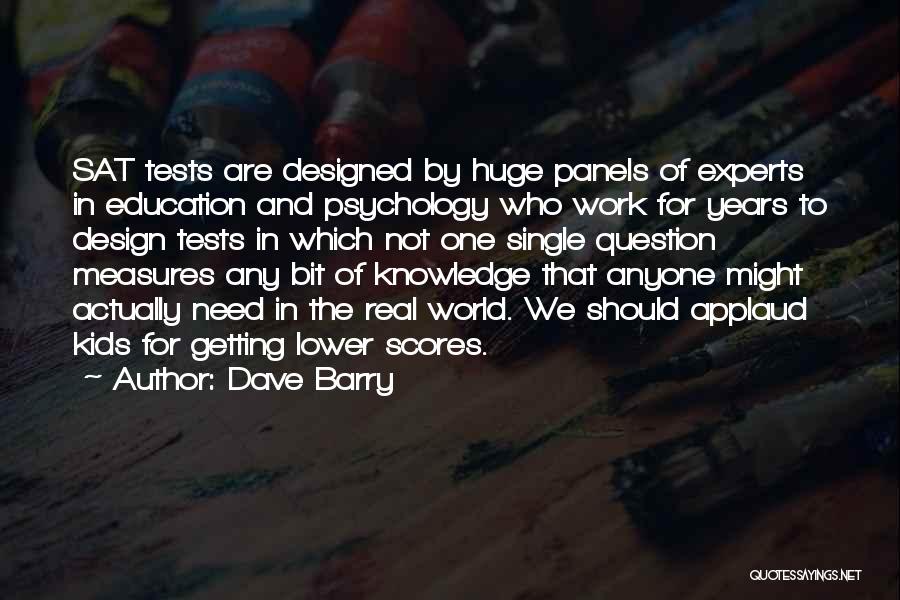 Dave Barry Quotes: Sat Tests Are Designed By Huge Panels Of Experts In Education And Psychology Who Work For Years To Design Tests