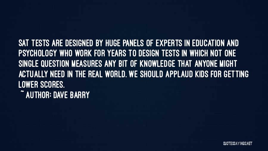 Dave Barry Quotes: Sat Tests Are Designed By Huge Panels Of Experts In Education And Psychology Who Work For Years To Design Tests