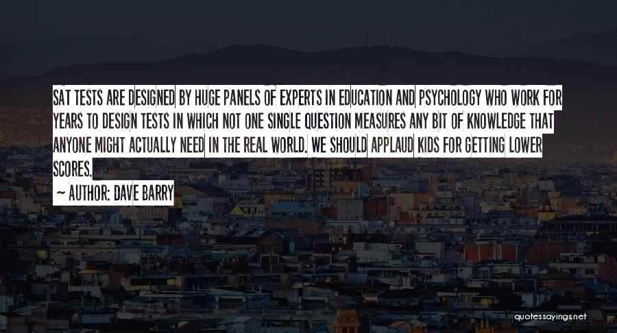 Dave Barry Quotes: Sat Tests Are Designed By Huge Panels Of Experts In Education And Psychology Who Work For Years To Design Tests