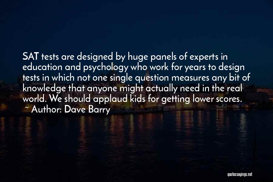 Dave Barry Quotes: Sat Tests Are Designed By Huge Panels Of Experts In Education And Psychology Who Work For Years To Design Tests