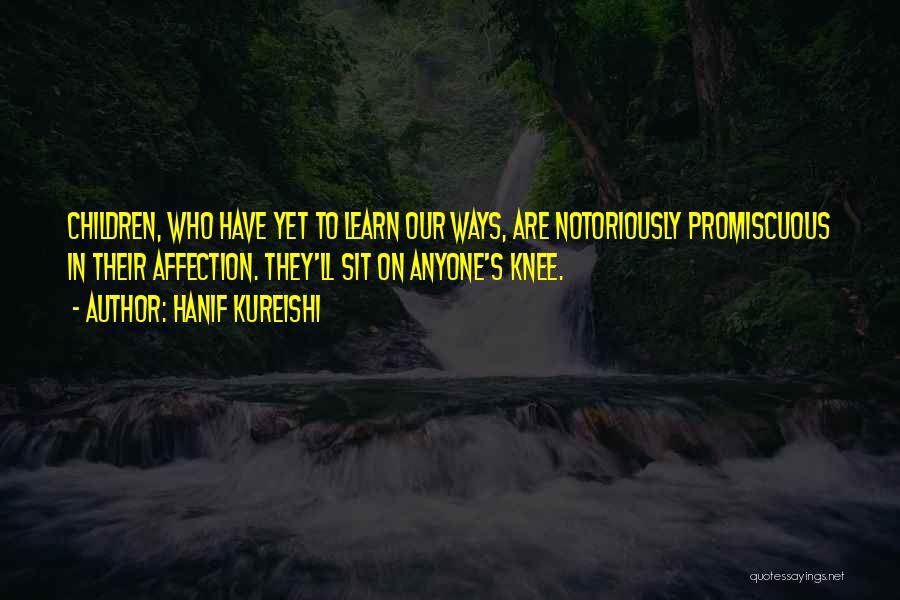Hanif Kureishi Quotes: Children, Who Have Yet To Learn Our Ways, Are Notoriously Promiscuous In Their Affection. They'll Sit On Anyone's Knee.