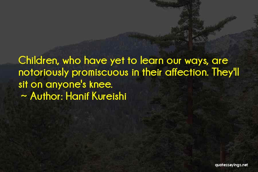 Hanif Kureishi Quotes: Children, Who Have Yet To Learn Our Ways, Are Notoriously Promiscuous In Their Affection. They'll Sit On Anyone's Knee.
