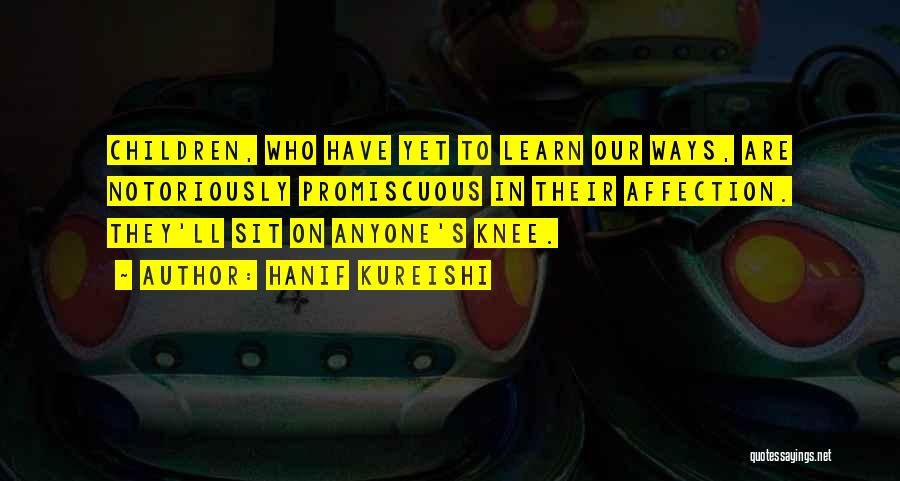 Hanif Kureishi Quotes: Children, Who Have Yet To Learn Our Ways, Are Notoriously Promiscuous In Their Affection. They'll Sit On Anyone's Knee.