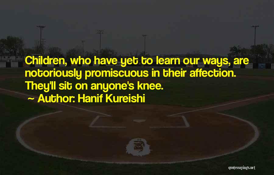 Hanif Kureishi Quotes: Children, Who Have Yet To Learn Our Ways, Are Notoriously Promiscuous In Their Affection. They'll Sit On Anyone's Knee.