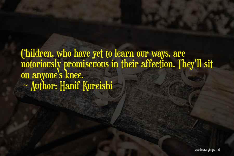 Hanif Kureishi Quotes: Children, Who Have Yet To Learn Our Ways, Are Notoriously Promiscuous In Their Affection. They'll Sit On Anyone's Knee.