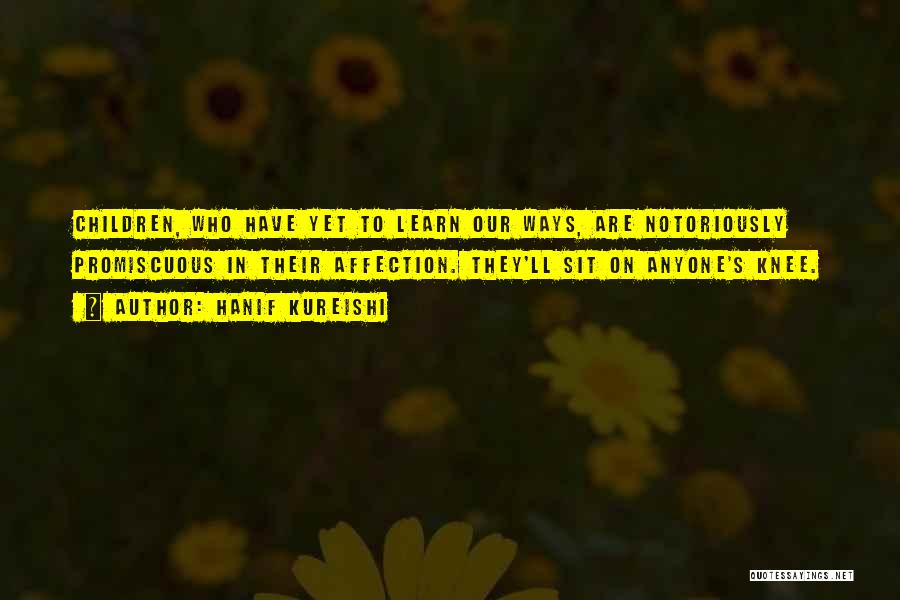 Hanif Kureishi Quotes: Children, Who Have Yet To Learn Our Ways, Are Notoriously Promiscuous In Their Affection. They'll Sit On Anyone's Knee.