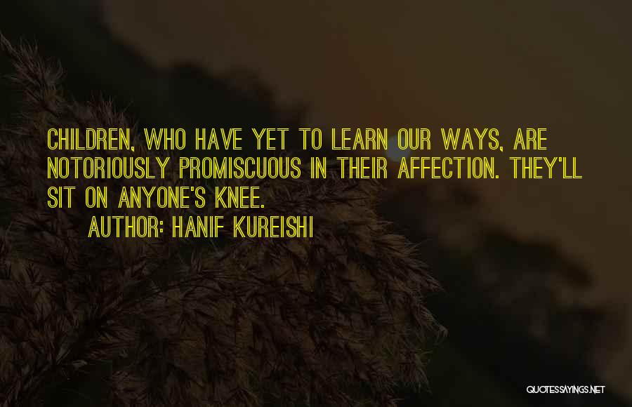 Hanif Kureishi Quotes: Children, Who Have Yet To Learn Our Ways, Are Notoriously Promiscuous In Their Affection. They'll Sit On Anyone's Knee.