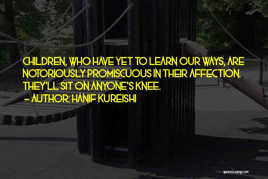 Hanif Kureishi Quotes: Children, Who Have Yet To Learn Our Ways, Are Notoriously Promiscuous In Their Affection. They'll Sit On Anyone's Knee.