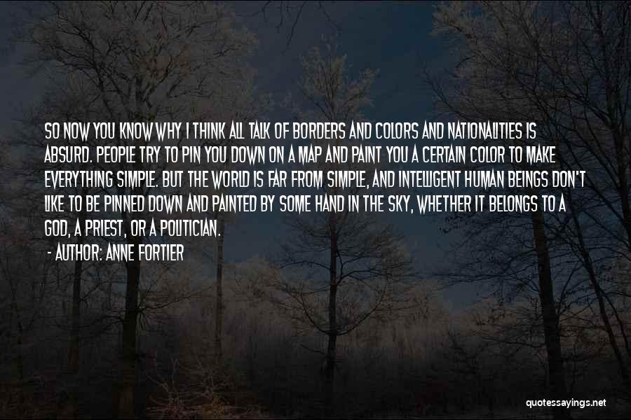 Anne Fortier Quotes: So Now You Know Why I Think All Talk Of Borders And Colors And Nationalities Is Absurd. People Try To