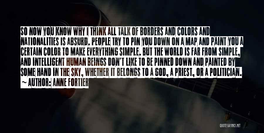 Anne Fortier Quotes: So Now You Know Why I Think All Talk Of Borders And Colors And Nationalities Is Absurd. People Try To