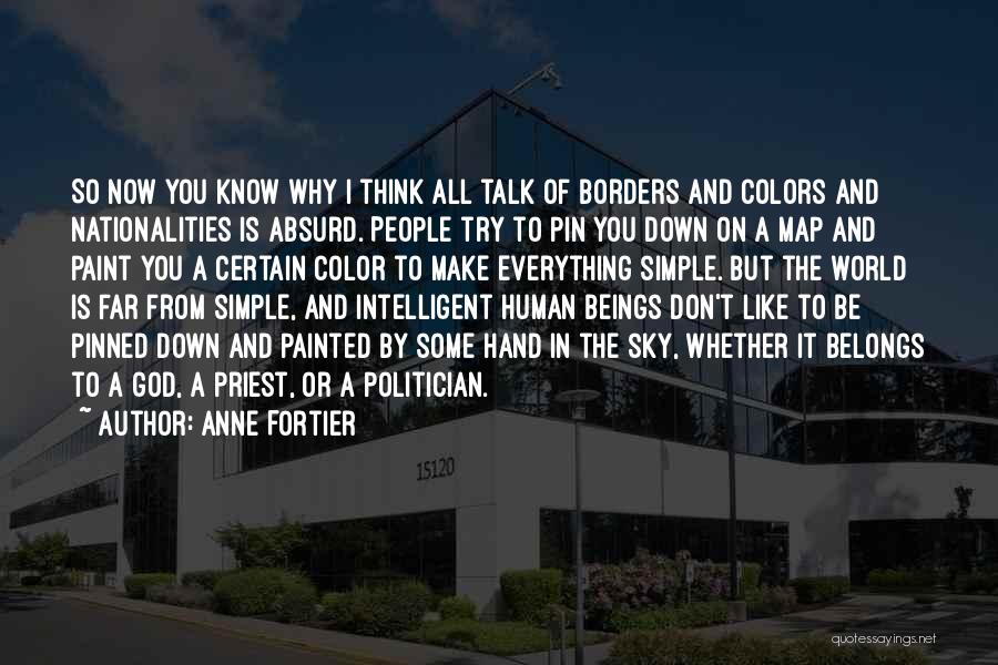 Anne Fortier Quotes: So Now You Know Why I Think All Talk Of Borders And Colors And Nationalities Is Absurd. People Try To