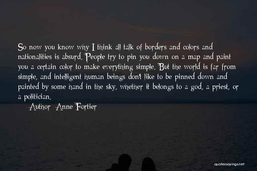 Anne Fortier Quotes: So Now You Know Why I Think All Talk Of Borders And Colors And Nationalities Is Absurd. People Try To