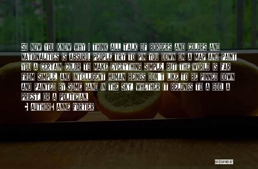 Anne Fortier Quotes: So Now You Know Why I Think All Talk Of Borders And Colors And Nationalities Is Absurd. People Try To