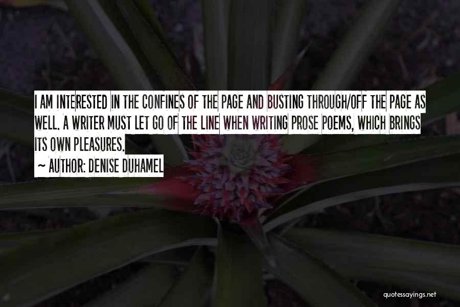 Denise Duhamel Quotes: I Am Interested In The Confines Of The Page And Busting Through/off The Page As Well. A Writer Must Let