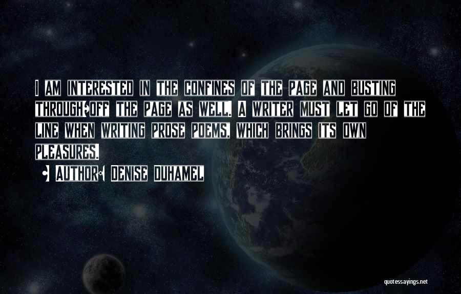 Denise Duhamel Quotes: I Am Interested In The Confines Of The Page And Busting Through/off The Page As Well. A Writer Must Let