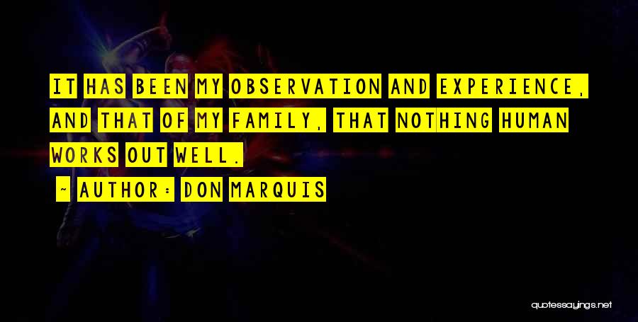 Don Marquis Quotes: It Has Been My Observation And Experience, And That Of My Family, That Nothing Human Works Out Well.
